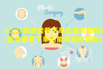 🐈 医美套餐下单后能否随时退(医美套餐下单后能否随时退款)